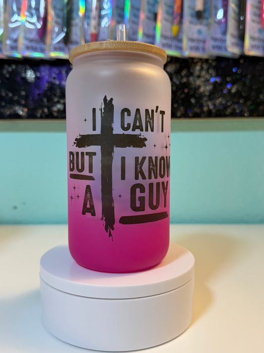 I Can’t, But I Know a Guy – 16oz Sublimation Glass Can